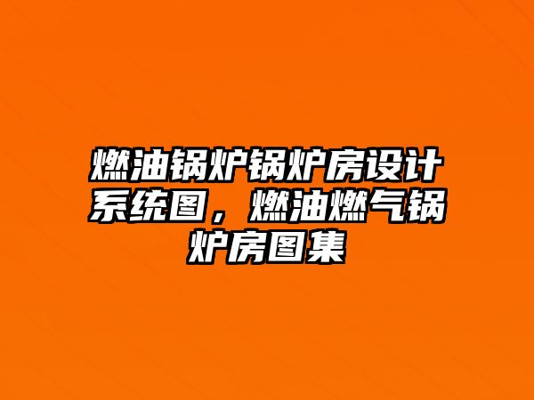 燃油鍋爐鍋爐房設(shè)計(jì)系統(tǒng)圖，燃油燃?xì)忮仩t房圖集