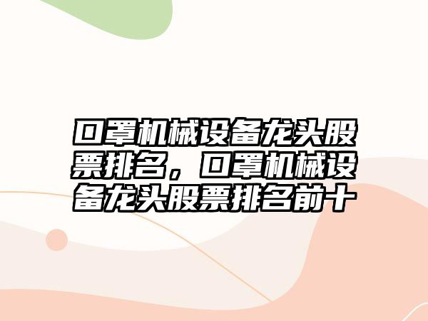 口罩機械設備龍頭股票排名，口罩機械設備龍頭股票排名前十