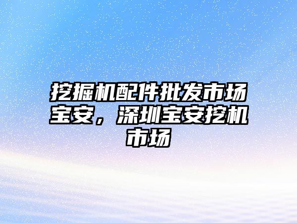 挖掘機配件批發(fā)市場寶安，深圳寶安挖機市場