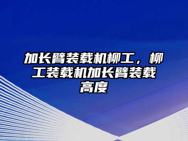 加長臂裝載機柳工，柳工裝載機加長臂裝載高度