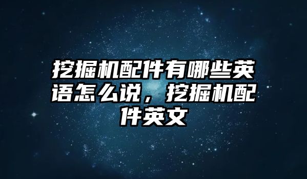 挖掘機(jī)配件有哪些英語怎么說，挖掘機(jī)配件英文