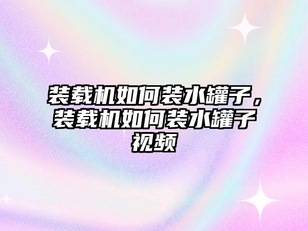 裝載機(jī)如何裝水罐子，裝載機(jī)如何裝水罐子視頻