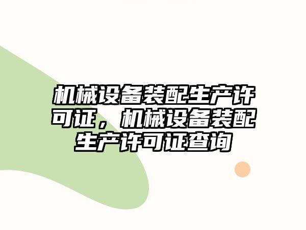 機械設備裝配生產(chǎn)許可證，機械設備裝配生產(chǎn)許可證查詢