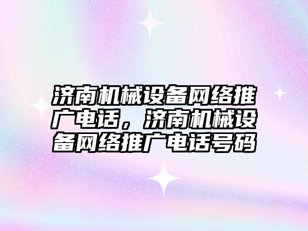 濟南機械設備網(wǎng)絡推廣電話，濟南機械設備網(wǎng)絡推廣電話號碼