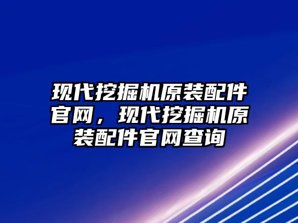 現(xiàn)代挖掘機原裝配件官網(wǎng)，現(xiàn)代挖掘機原裝配件官網(wǎng)查詢