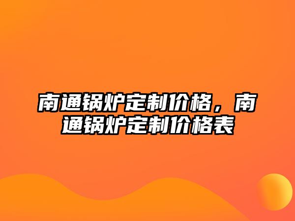 南通鍋爐定制價格，南通鍋爐定制價格表