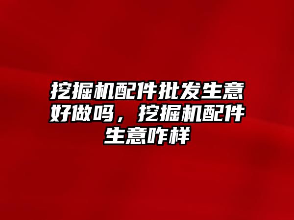 挖掘機配件批發(fā)生意好做嗎，挖掘機配件生意咋樣