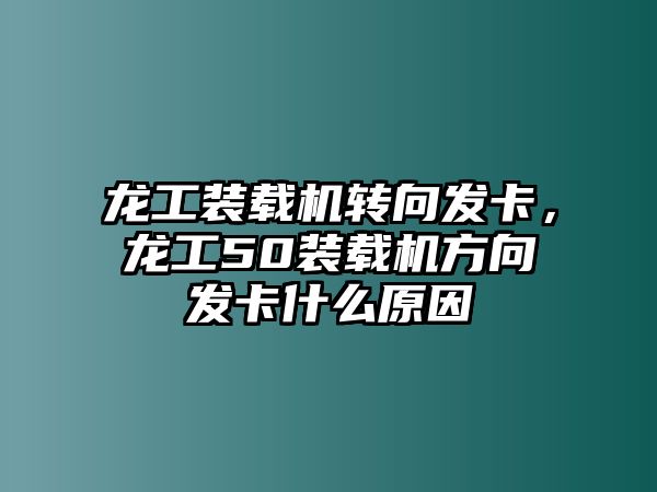 龍工裝載機(jī)轉(zhuǎn)向發(fā)卡，龍工50裝載機(jī)方向發(fā)卡什么原因