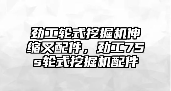 勁工輪式挖掘機伸縮叉配件，勁工75s輪式挖掘機配件