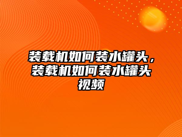 裝載機(jī)如何裝水罐頭，裝載機(jī)如何裝水罐頭視頻