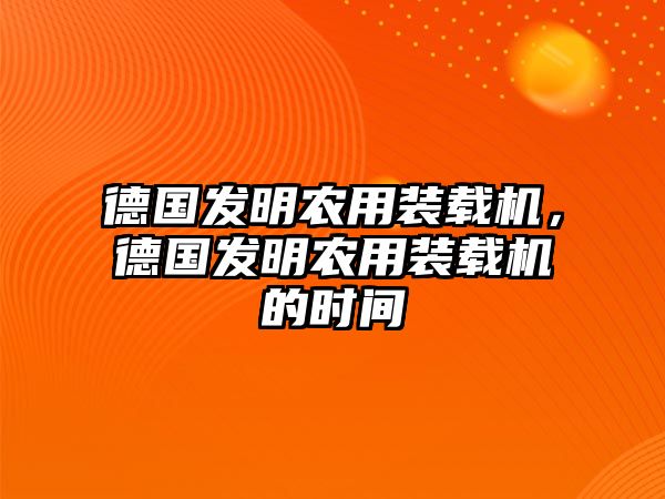 德國發(fā)明農(nóng)用裝載機，德國發(fā)明農(nóng)用裝載機的時間