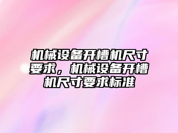 機械設備開槽機尺寸要求，機械設備開槽機尺寸要求標準