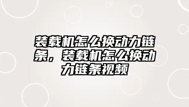 裝載機怎么換動力鏈條，裝載機怎么換動力鏈條視頻