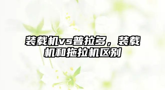 裝載機vs普拉多，裝載機和拖拉機區(qū)別