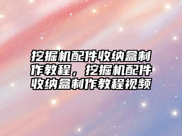 挖掘機配件收納盒制作教程，挖掘機配件收納盒制作教程視頻