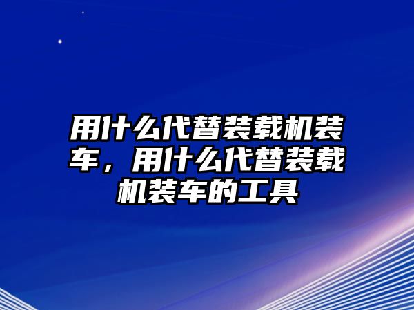 用什么代替裝載機(jī)裝車，用什么代替裝載機(jī)裝車的工具