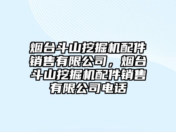 煙臺斗山挖掘機配件銷售有限公司，煙臺斗山挖掘機配件銷售有限公司電話