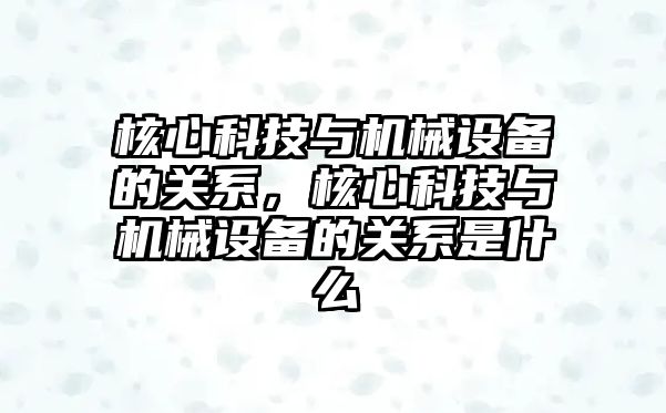 核心科技與機械設(shè)備的關(guān)系，核心科技與機械設(shè)備的關(guān)系是什么