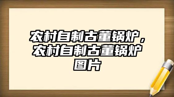 農(nóng)村自制古董鍋爐，農(nóng)村自制古董鍋爐圖片