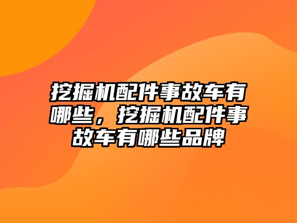 挖掘機(jī)配件事故車有哪些，挖掘機(jī)配件事故車有哪些品牌