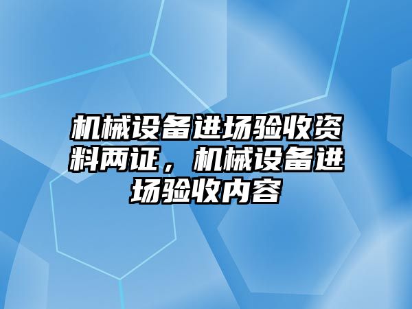 機械設備進場驗收資料兩證，機械設備進場驗收內容