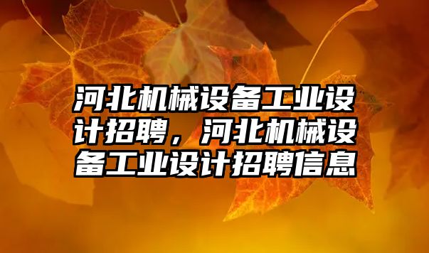 河北機械設備工業(yè)設計招聘，河北機械設備工業(yè)設計招聘信息