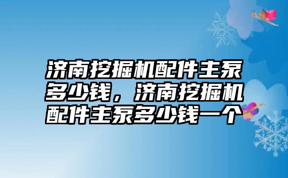 濟南挖掘機配件主泵多少錢，濟南挖掘機配件主泵多少錢一個