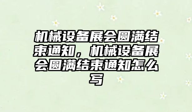 機械設備展會圓滿結(jié)束通知，機械設備展會圓滿結(jié)束通知怎么寫