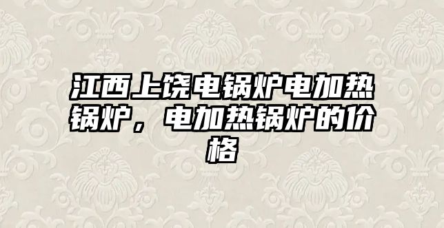 江西上饒電鍋爐電加熱鍋爐，電加熱鍋爐的價(jià)格