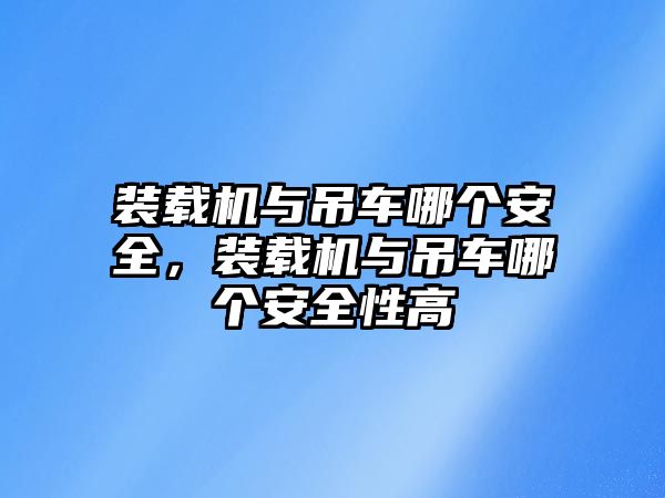 裝載機與吊車哪個安全，裝載機與吊車哪個安全性高