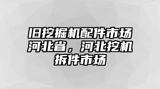 舊挖掘機配件市場河北省，河北挖機拆件市場