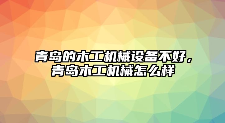 青島的木工機械設(shè)備不好，青島木工機械怎么樣