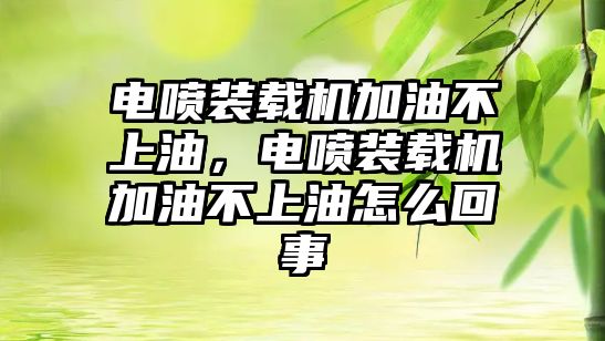 電噴裝載機加油不上油，電噴裝載機加油不上油怎么回事