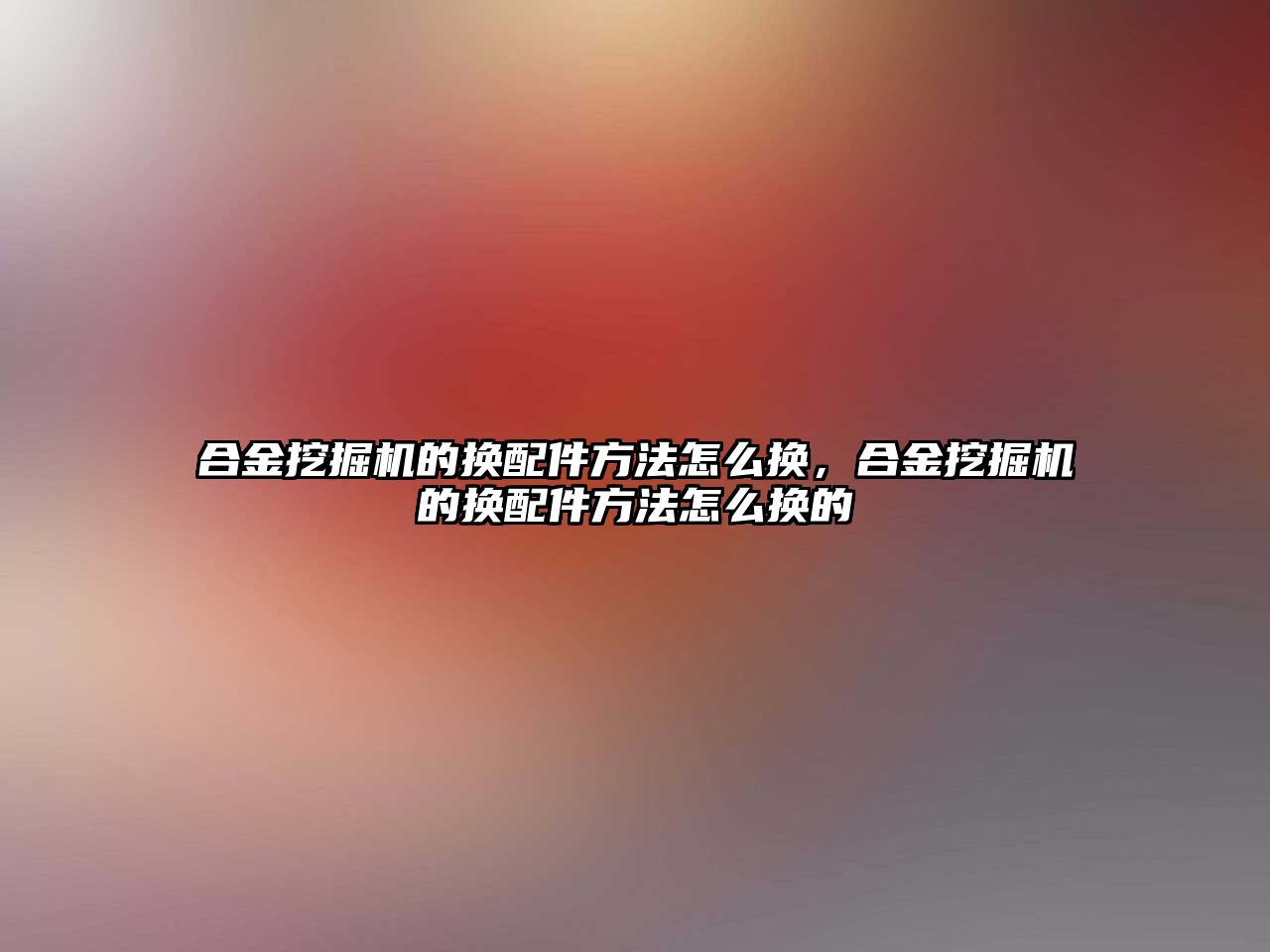 合金挖掘機的換配件方法怎么換，合金挖掘機的換配件方法怎么換的