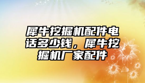 犀牛挖掘機(jī)配件電話多少錢，犀牛挖掘機(jī)廠家配件