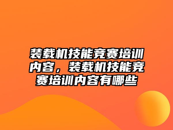 裝載機技能競賽培訓內(nèi)容，裝載機技能競賽培訓內(nèi)容有哪些