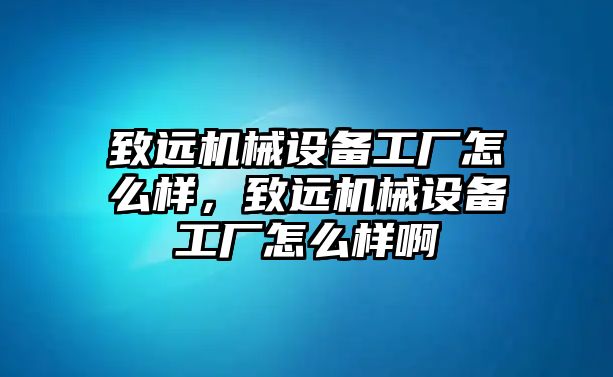 致遠(yuǎn)機(jī)械設(shè)備工廠怎么樣，致遠(yuǎn)機(jī)械設(shè)備工廠怎么樣啊