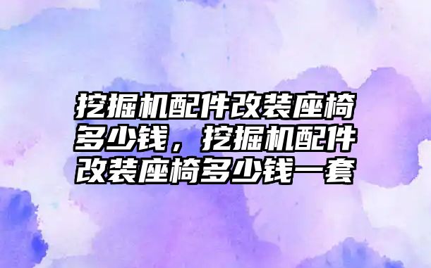 挖掘機配件改裝座椅多少錢，挖掘機配件改裝座椅多少錢一套