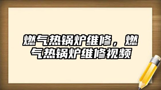 燃?xì)鉄徨仩t維修，燃?xì)鉄徨仩t維修視頻