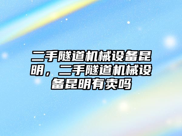 二手隧道機(jī)械設(shè)備昆明，二手隧道機(jī)械設(shè)備昆明有賣嗎