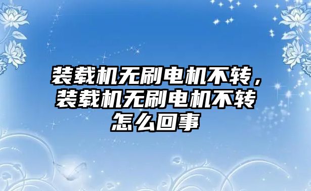 裝載機(jī)無(wú)刷電機(jī)不轉(zhuǎn)，裝載機(jī)無(wú)刷電機(jī)不轉(zhuǎn)怎么回事