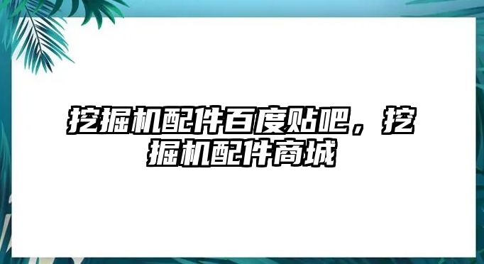 挖掘機(jī)配件百度貼吧，挖掘機(jī)配件商城