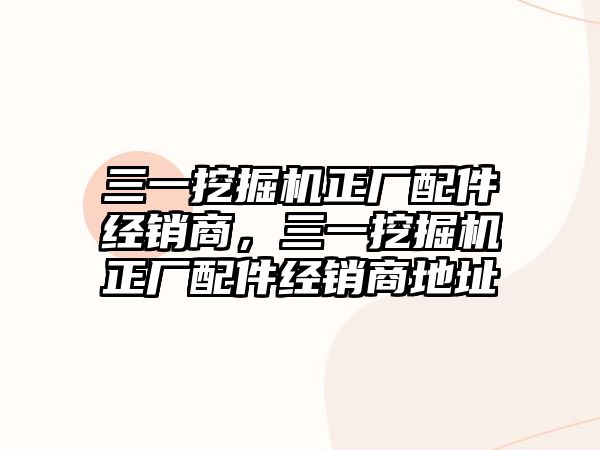 三一挖掘機正廠配件經銷商，三一挖掘機正廠配件經銷商地址