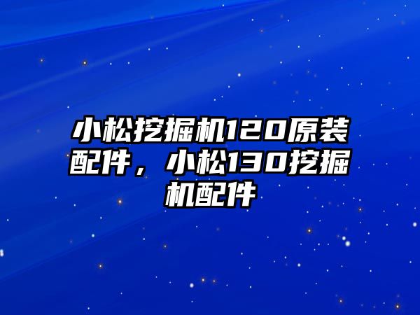 小松挖掘機120原裝配件，小松130挖掘機配件