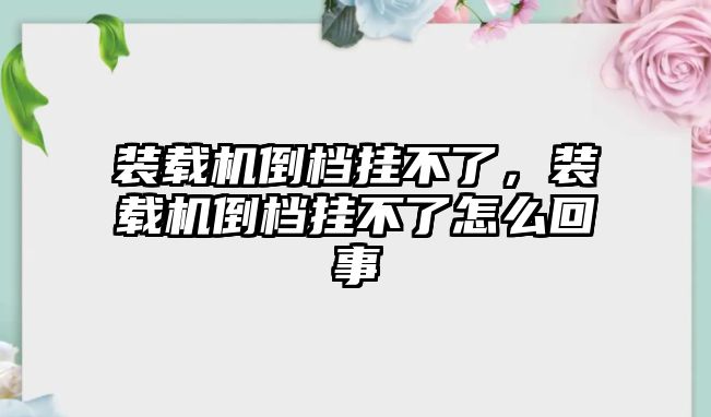 裝載機(jī)倒檔掛不了，裝載機(jī)倒檔掛不了怎么回事