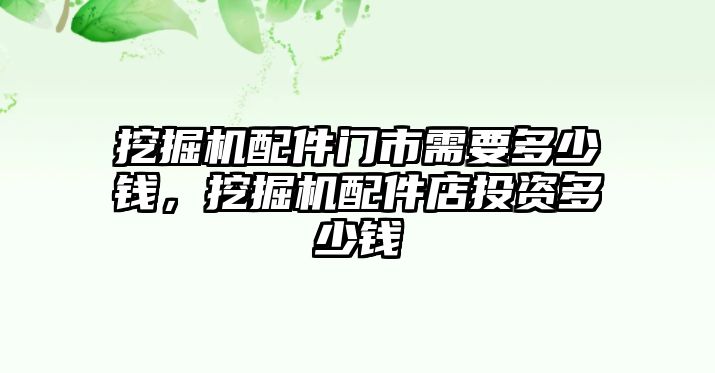 挖掘機(jī)配件門市需要多少錢，挖掘機(jī)配件店投資多少錢