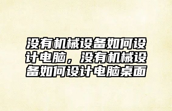 沒有機械設備如何設計電腦，沒有機械設備如何設計電腦桌面