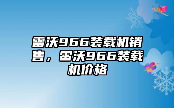 雷沃966裝載機(jī)銷售，雷沃966裝載機(jī)價(jià)格