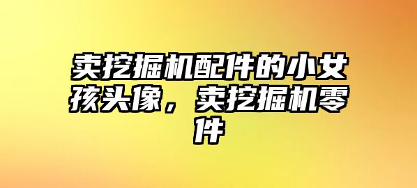 賣挖掘機配件的小女孩頭像，賣挖掘機零件