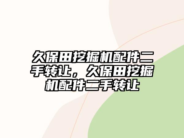 久保田挖掘機配件二手轉(zhuǎn)讓，久保田挖掘機配件二手轉(zhuǎn)讓